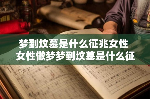 梦到坟墓是什么征兆女性 女性做梦梦到坟墓是什么征兆