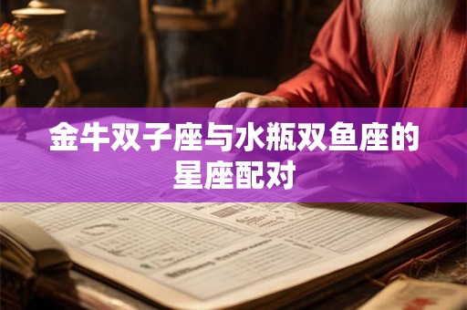 金牛双子座与水瓶双鱼座的星座配对