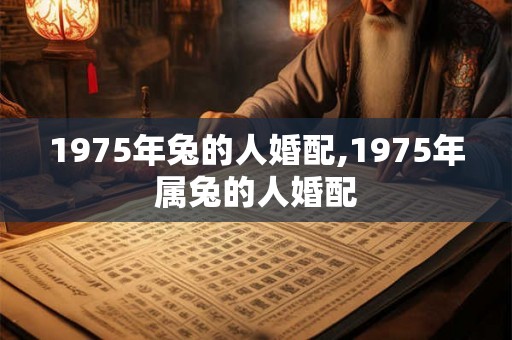 1975年兔的人婚配,1975年属兔的人婚配