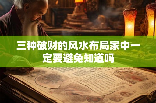三种破财的风水布局家中一定要避免知道吗 三种破财的风水布局家中一定要避免知道吗