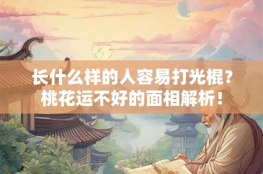 长什么样的人容易打光棍?桃花运不好的面相解析! 长什么样的人容易打光棍?桃花运不好的面相解析!