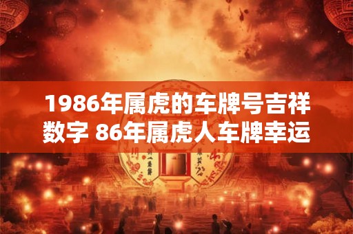 1986年属虎的车牌号吉祥数字 86年属虎人车牌幸运数