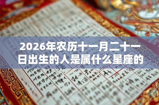 2026年农历十一月二十一日出生的人是属什么星座的？