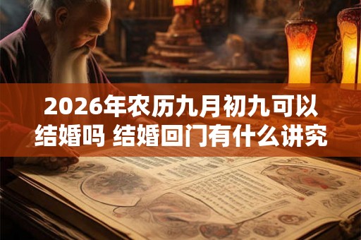 2026年农历九月初九可以结婚吗 结婚回门有什么讲究