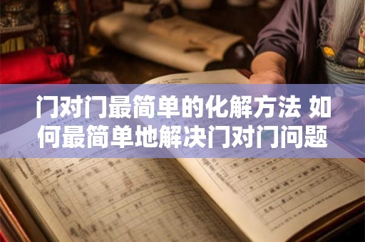 门对门最简单的化解方法 如何最简单地解决门对门问题