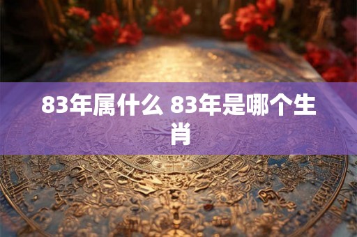 83年属什么 83年是哪个生肖