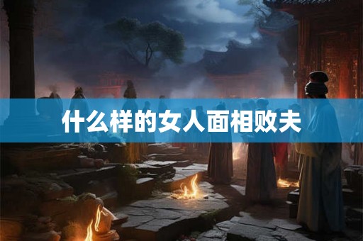 什么样的女人面相败夫