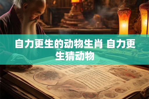 自力更生的动物生肖 自力更生猜动物