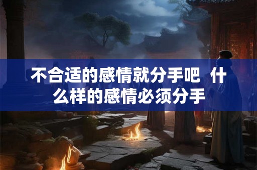 不合适的感情就分手吧  什么样的感情必须分手