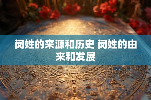 闵姓的来源和历史 闵姓的由来和发展