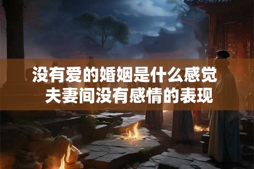 没有爱的婚姻是什么感觉  夫妻间没有感情的表现