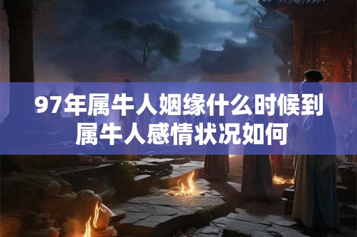 97年属牛人姻缘什么时候到 属牛人感情状况如何