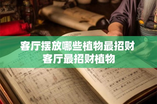 客厅摆放哪些植物最招财 客厅最招财植物 客厅摆放哪些植物最招财 客厅最招财植物