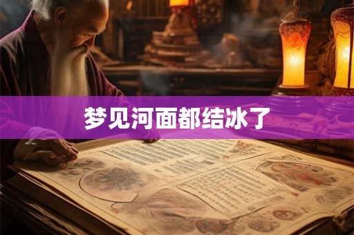 梦见河面都结冰了 梦见河面都结冰了