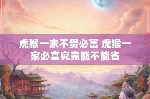 虎猴一家不贵必富 虎猴一家必富究竟能不能省