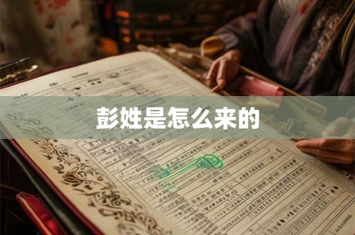 彭姓是怎么来的