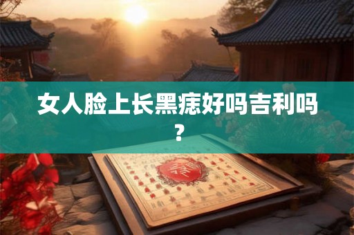 女人脸上长黑痣好吗吉利吗？