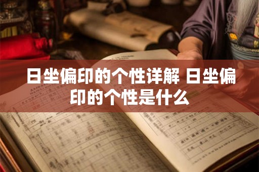日坐偏印的个性详解 日坐偏印的个性是什么 日坐偏印的个性详解 日坐偏印的个性是什么