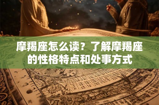 摩羯座怎么读？了解摩羯座的性格特点和处事方式