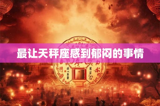 最让天秤座感到郁闷的事情