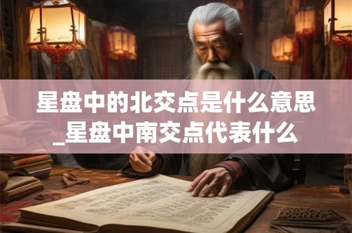 星盘中的北交点是什么意思_星盘中南交点代表什么