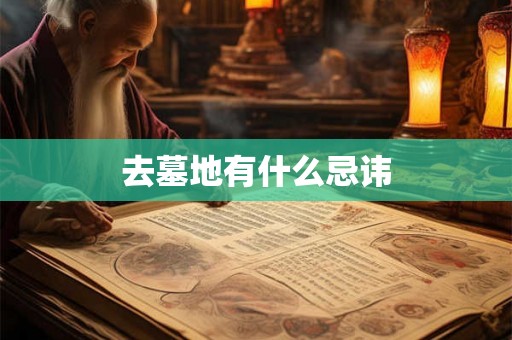 去墓地有什么忌讳 去墓地有什么忌讳