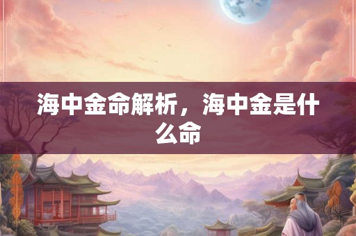 海中金命解析，海中金是什么命