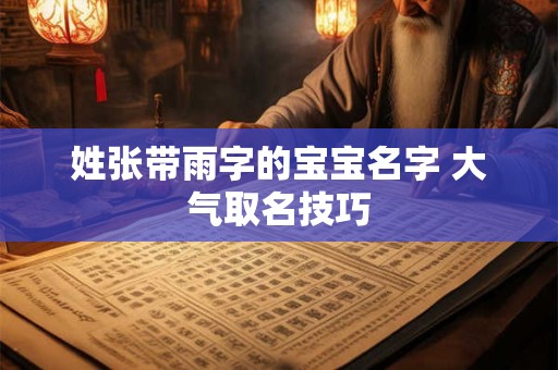 姓张带雨字的宝宝名字 大气取名技巧 姓张带雨字的宝宝名字 大气取名技巧
