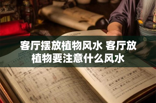 客厅摆放植物风水 客厅放植物要注意什么风水