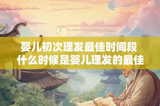 婴儿初次理发最佳时间段 什么时候是婴儿理发的最佳时机