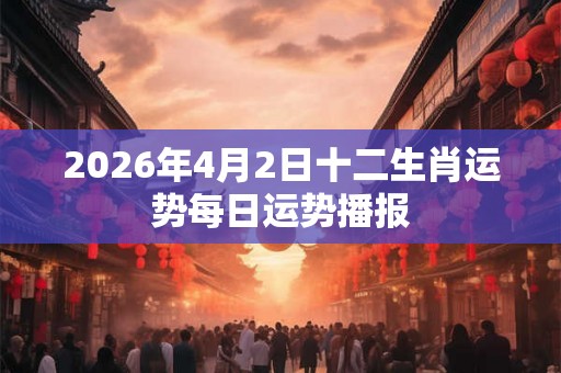 2026年4月2日十二生肖运势每日运势播报