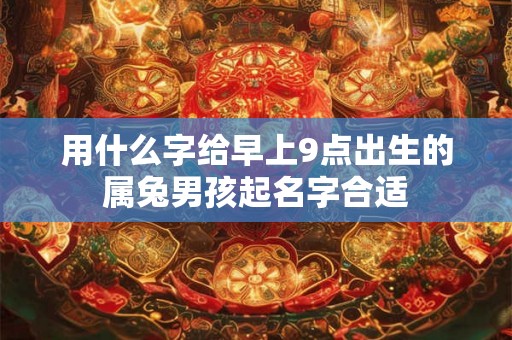 用什么字给早上9点出生的属兔男孩起名字合适