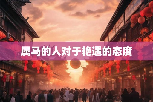 属马的人对于艳遇的态度