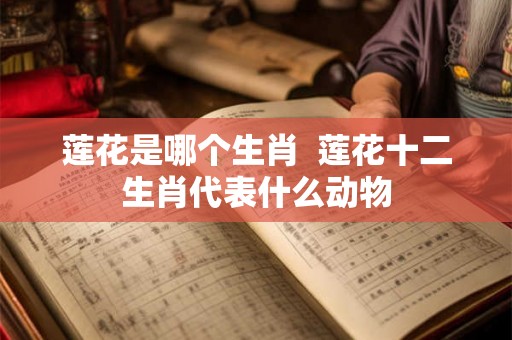 莲花是哪个生肖  莲花十二生肖代表什么动物