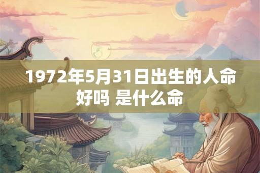 1972年5月31日出生的人命好吗 是什么命
