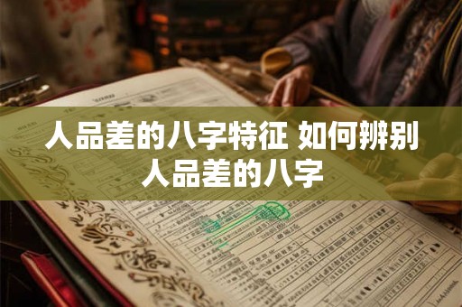 人品差的八字特征 如何辨别人品差的八字