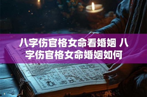 八字伤官格女命看婚姻 八字伤官格女命婚姻如何