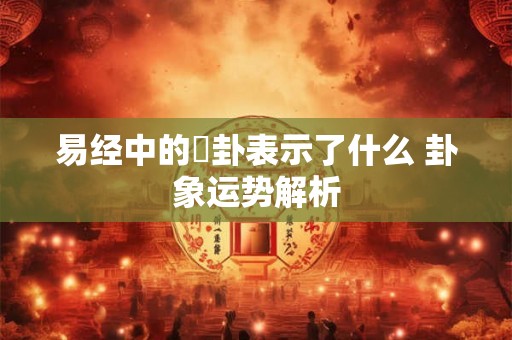 易经中的姤卦表示了什么 卦象运势解析