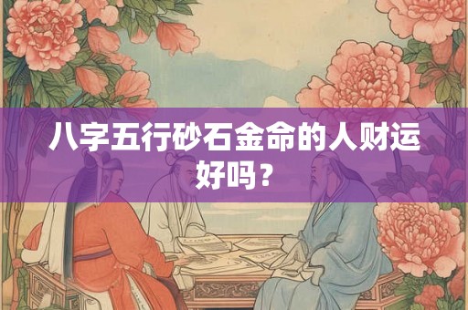 八字五行砂石金命的人财运好吗？