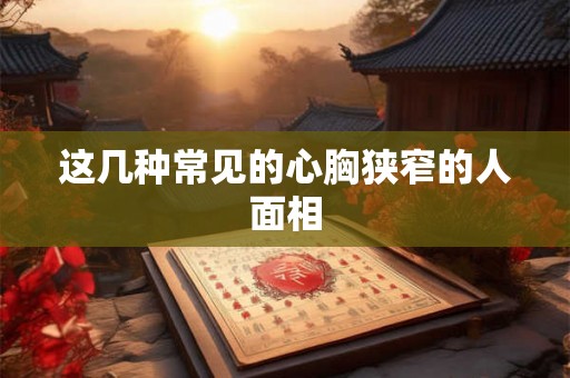 这几种常见的心胸狭窄的人面相