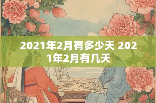 2021年2月有多少天 2021年2月有几天
