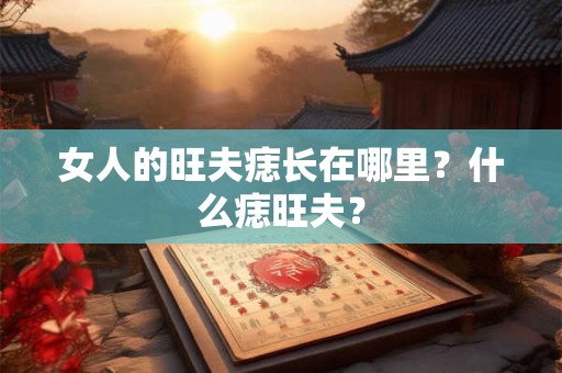 女人的旺夫痣长在哪里？什么痣旺夫？