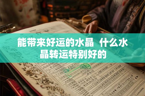 能带来好运的水晶  什么水晶转运特别好的