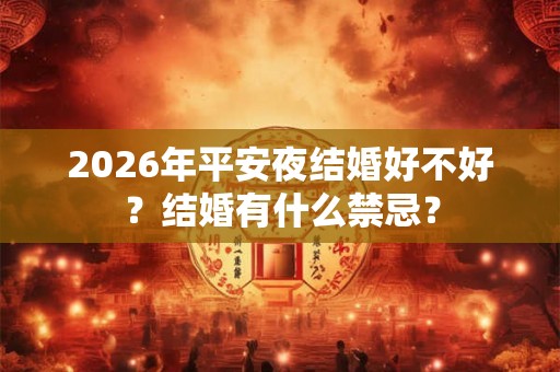 2026年平安夜结婚好不好？结婚有什么禁忌？