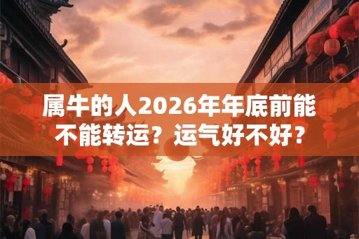 属牛的人2026年年底前能不能转运？运气好不好？