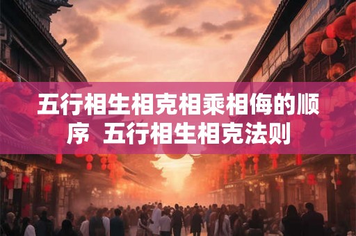 五行相生相克相乘相侮的顺序  五行相生相克法则