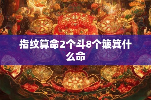 指纹算命2个斗8个簸箕什么命