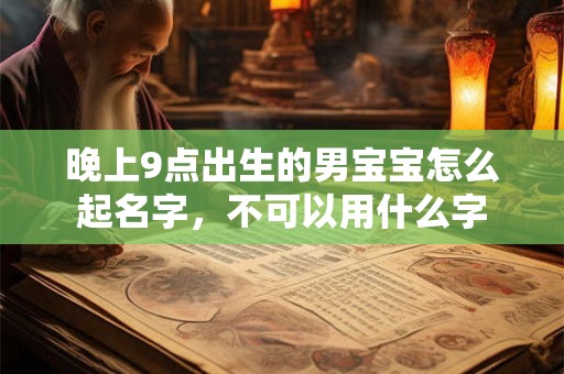 晚上9点出生的男宝宝怎么起名字，不可以用什么字
