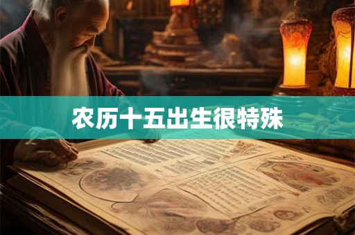 农历十五出生很特殊 农历十五出生很特殊