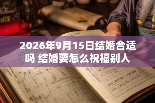 2026年9月15日结婚合适吗 结婚要怎么祝福别人